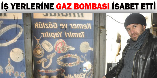 İş yerlerine gaz bombası isabet etti