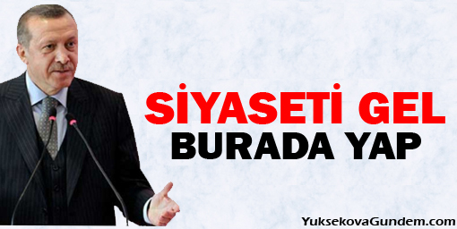 Başbakan Erdoğan: 'Siyaseti gel burada yap'