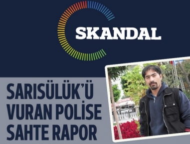 Sarısülük'ü vuran polis için sahte rapor verilmiş!