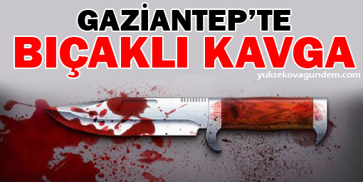 Gaziantep'te bıçaklı kavga
