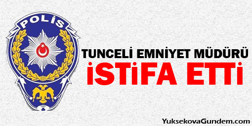 Tunceli Emniyet Müdürü istifa etti
