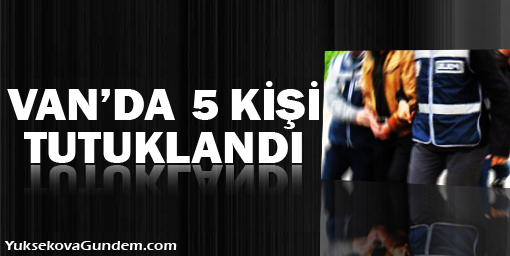Van'da 5 kişi tutuklandı