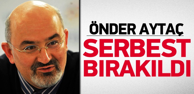 Önder Aytaç serbest bırakıldı