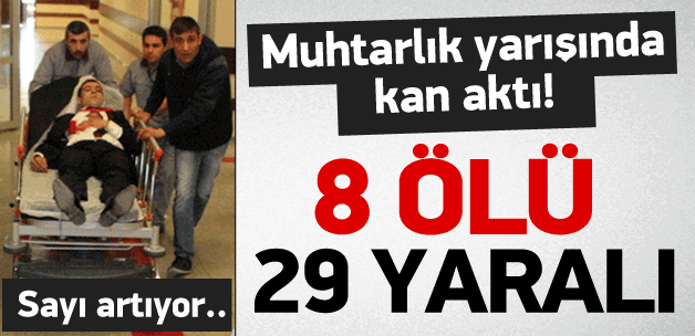 Muhtarlık kavgası: 8 ölü 29 yaralı!