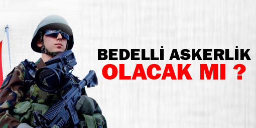 'Bedelli askerlik olacak mı?'