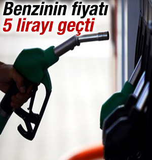 Benzinin fiyatı 5 lirayı geçti