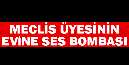 Meclis üyesinin evine ses bombası