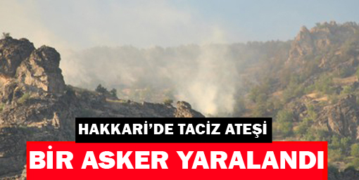 Hakkaride Taciz Ateşi: 1 Asker Yaralı