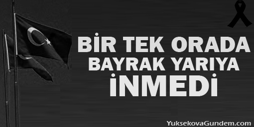 Bir tek orada bayrak yarıya inmedi!