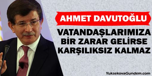 Davutoğlu: Vatandaşlarımıza bir zarar gelirse karşılıksız kalmaz