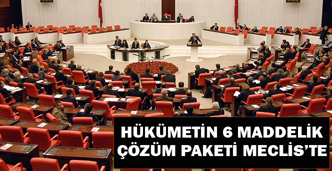 Hükümetin 6 maddelik çözüm paketi Meclis'te