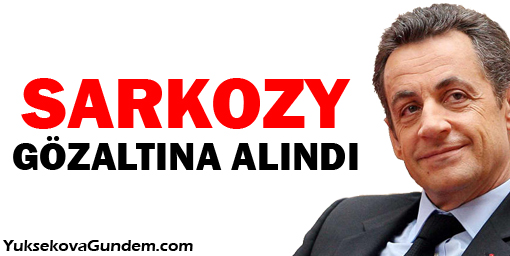 Fransa eski cumhurbaşkanı Sarkozy gözaltına alındı