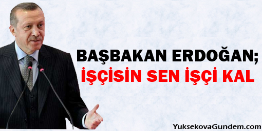 Erdoğan: İşçisin sen işçi kal
