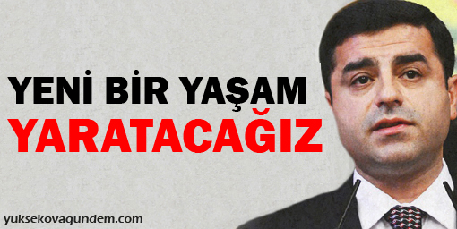 Demirtaş: Yeni bir yaşam yaratacağız