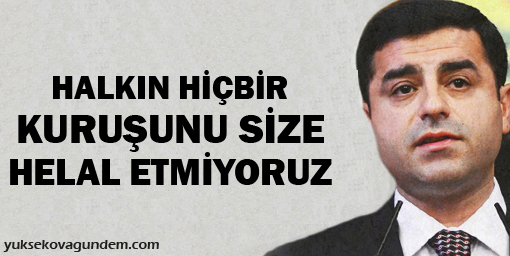 Demirtaş: Halkın hiçbir kuruşunu size helal etmiyoruz