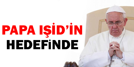 Papa IŞİD'in hedefinde
