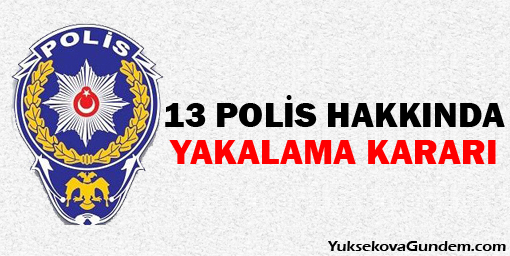13 polis hakkında yakalama kararı