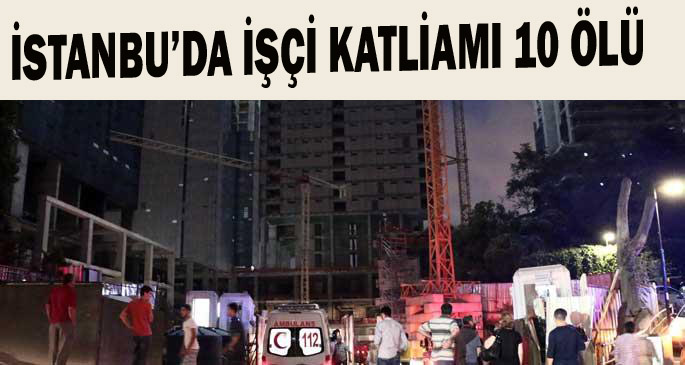 İstanbulda işçi katliamı: 10 ölü