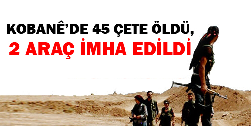 Kobanêde 45 çete öldü, 2 araç imha edildi