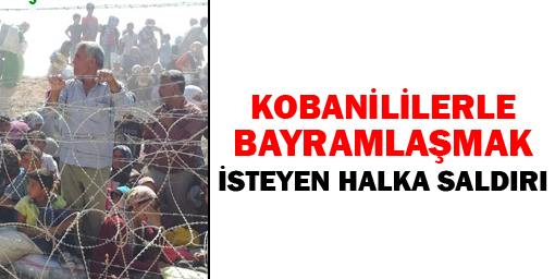 Kobanililerle bayramlaşmak isteyen halka saldırı