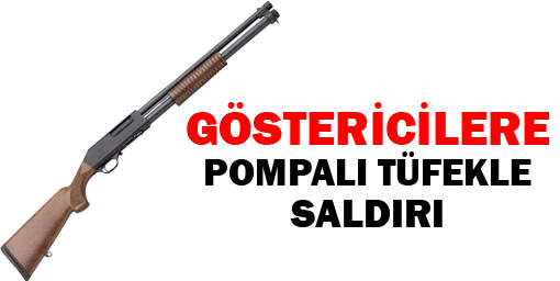 Göstericilere pompalı tüfekle saldırı