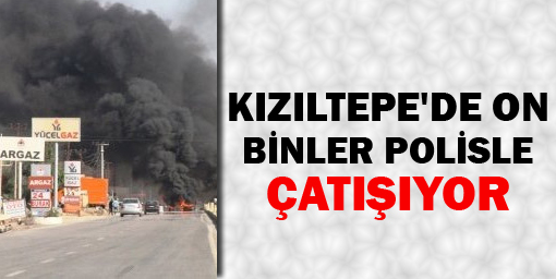 Kızıltepe'de on binler polisle çatışıyor