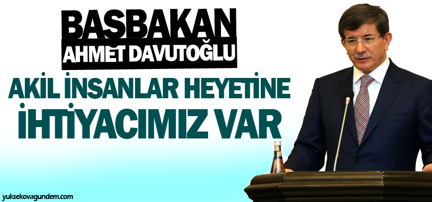 Davutoğlu: Akil İnsanlar Heyetine ihtiyacımız var