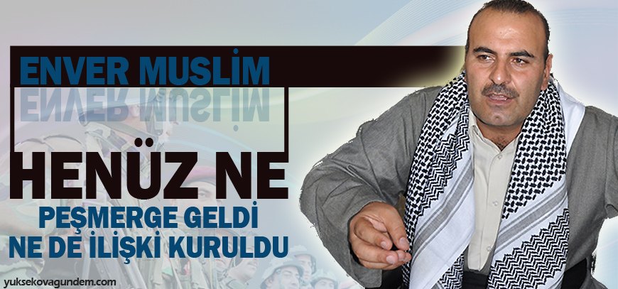 Muslim: Henüz ne peşmerge geldi ne de ilişki kuruldu