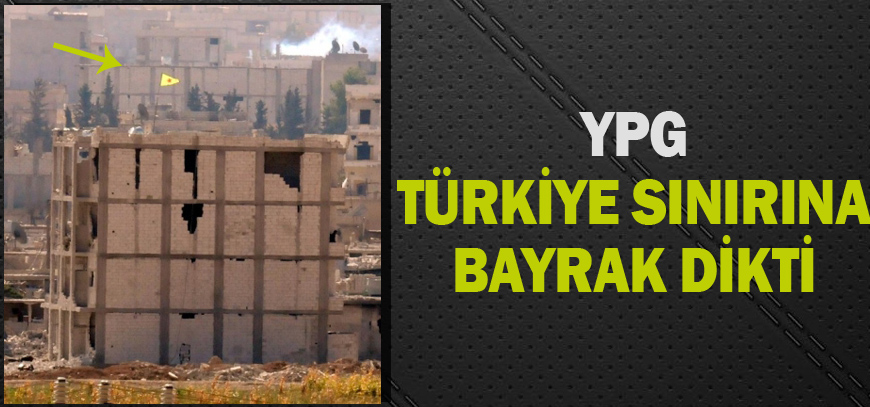 YPG Türkiye Sınırına Bayrak Dikti
