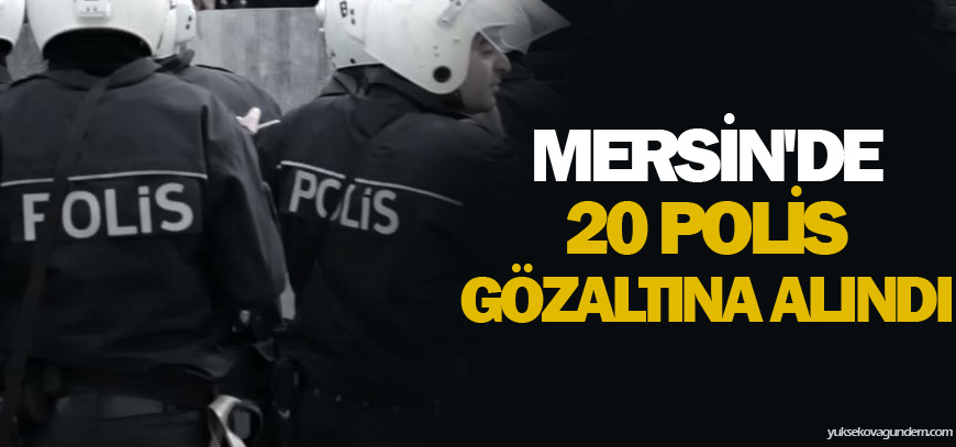 Mersin'de 20 polis gözaltına alındı