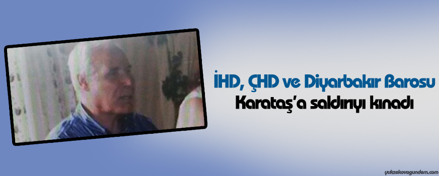 İHD, ÇHD ve Diyarbakır Barosu Karataşa saldırıyı kınadı