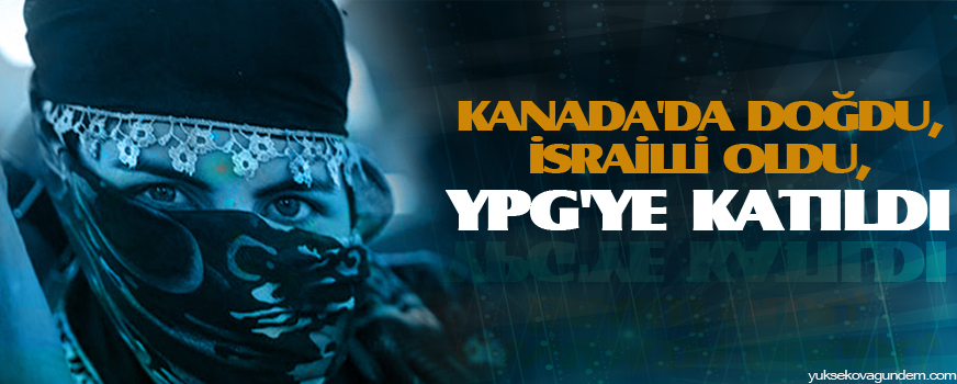 Kanada'da doğdu, İsrailli oldu, YPG'ye katıldı