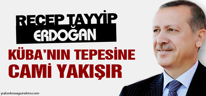 Erdoğan: Kübanın tepesine cami yakışır