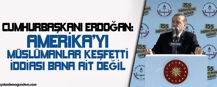 Erdoğan: Amerikayı Müslümanlar keşfetti iddiası bana ait değil