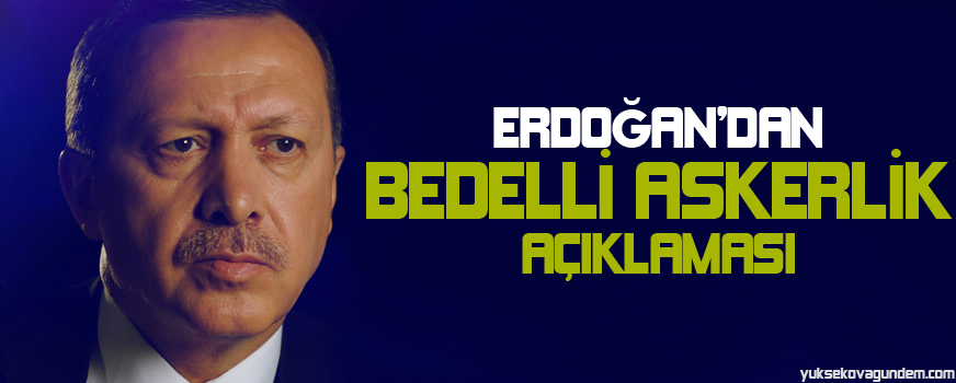 Erdoğandan bedelli askerlik açıklaması