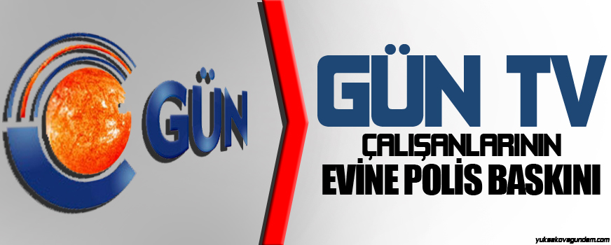 Gün TV çalışanlarının evine polis baskını