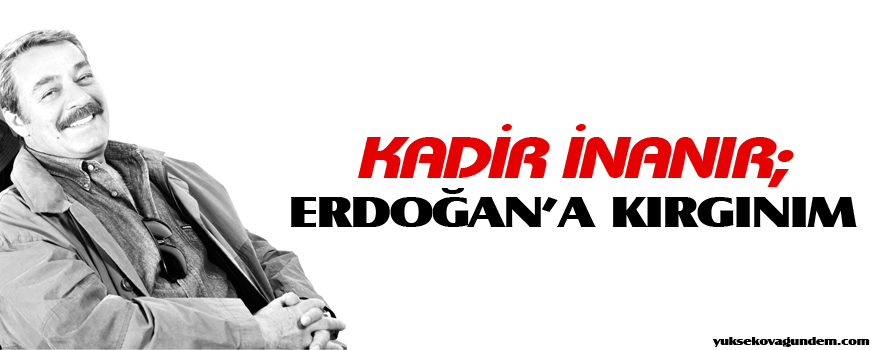 Kadir İnanır: Erdoğan'a kırgınım