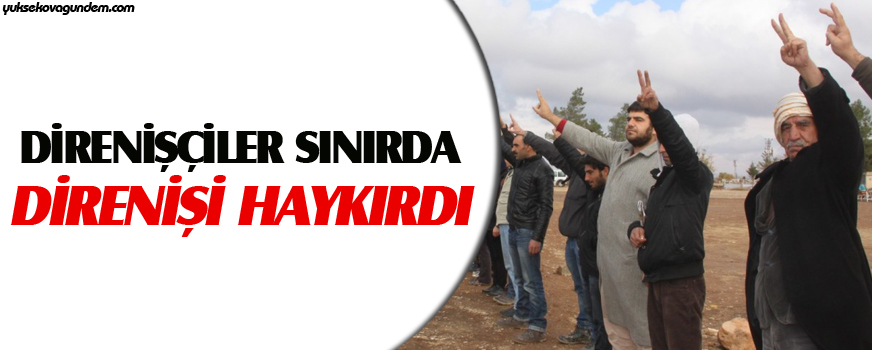 Direnişçiler sınırda direnişi haykırdı