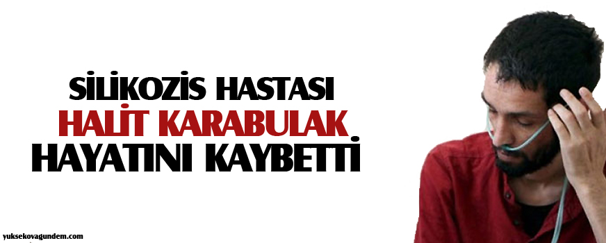 Silikozis hastası Halit Karabulak hayatını kaybetti
