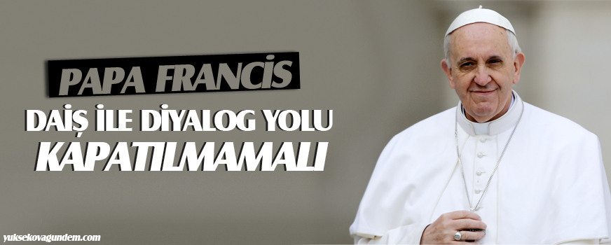 Papa: DAİŞ ile diyalog yolu kapatılmamalı!