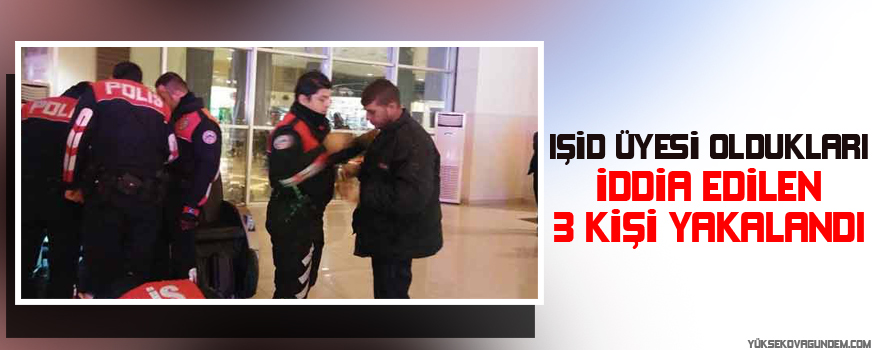 IŞİD üyesi oldukları iddia edilen 3 kişi yakalandı