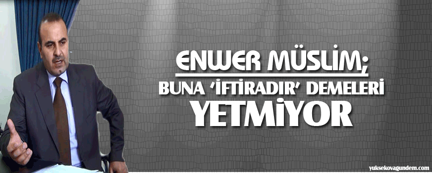 Enwer Muslim: Buna 'iftiradır' demeleri yetmiyor