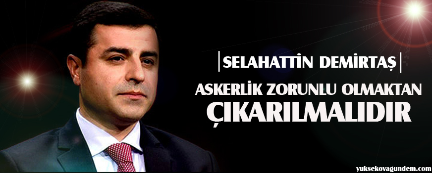 Demirtaş: Askerlik zorunlu olmaktan çıkarılmalıdır