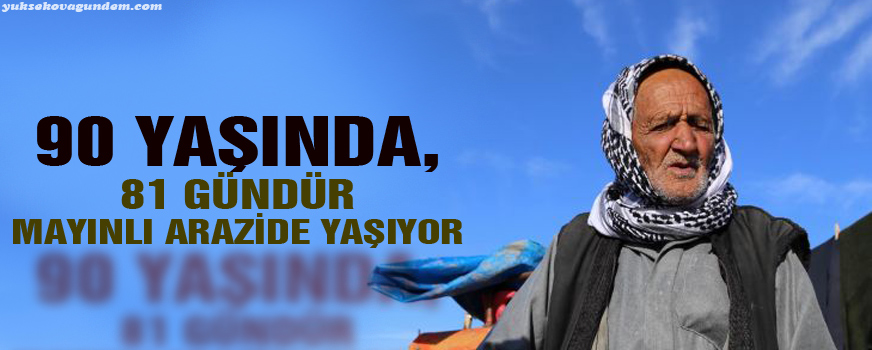 90 yaşında, 81 gündür mayınlı arazide yaşıyor!
