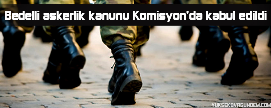 Bedelli askerlik kanunu Komisyonda kabul edildi