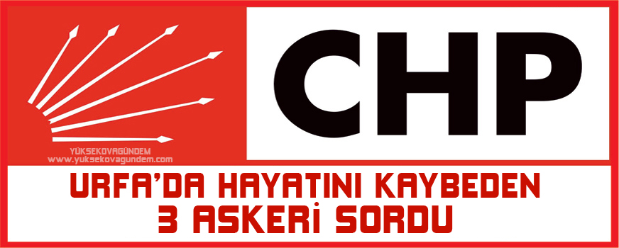 CHP Urfada hayatını kaybeden 3 askeri sordu