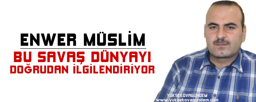 Enwer Muslim: Bu savaş dünyayı doğrudan ilgilendiriyor