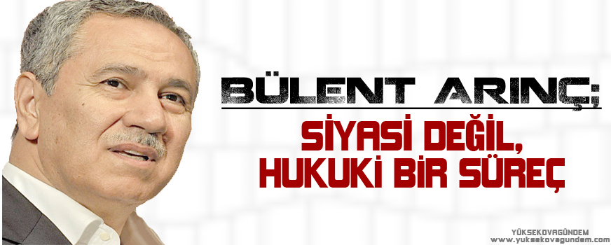 Bülent Arınç: Siyasi değil, hukuki bir süreç