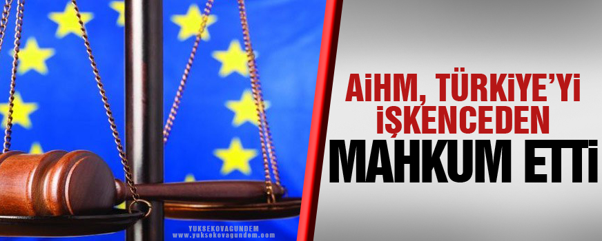 AİHM, Türkiye'yi işkenceden mahkum etti