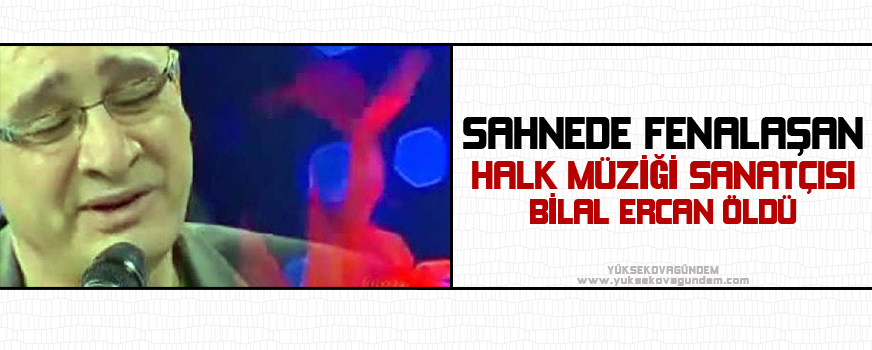 Sahnede fenalaşan halk müziği sanatçısı Bilal Ercan öldü